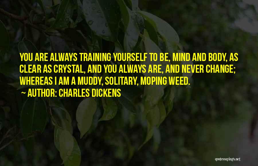 Charles Dickens Quotes: You Are Always Training Yourself To Be, Mind And Body, As Clear As Crystal, And You Always Are, And Never