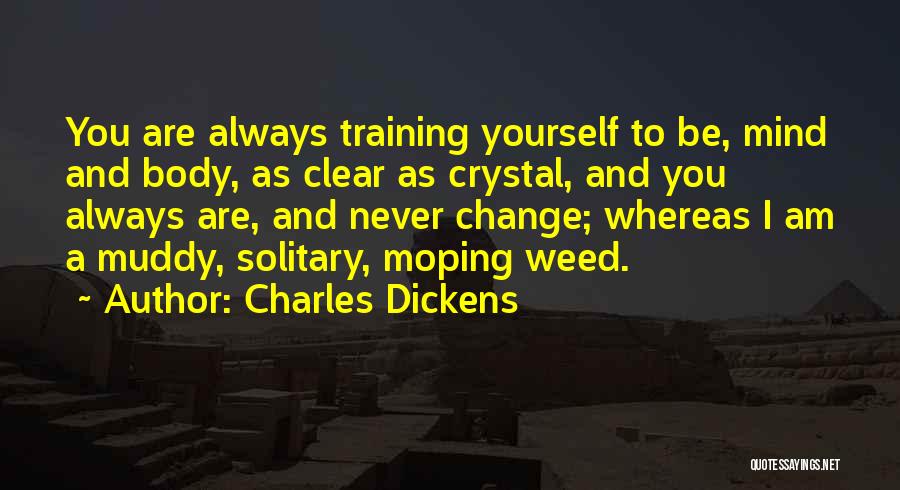 Charles Dickens Quotes: You Are Always Training Yourself To Be, Mind And Body, As Clear As Crystal, And You Always Are, And Never