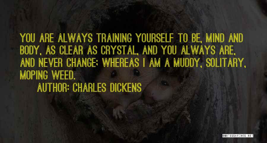 Charles Dickens Quotes: You Are Always Training Yourself To Be, Mind And Body, As Clear As Crystal, And You Always Are, And Never