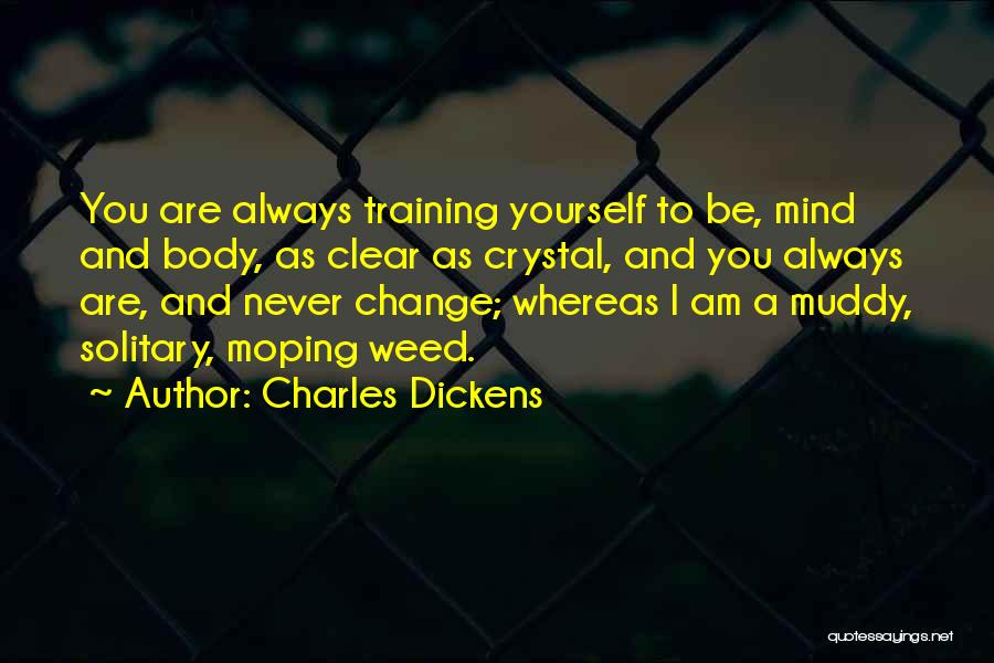 Charles Dickens Quotes: You Are Always Training Yourself To Be, Mind And Body, As Clear As Crystal, And You Always Are, And Never