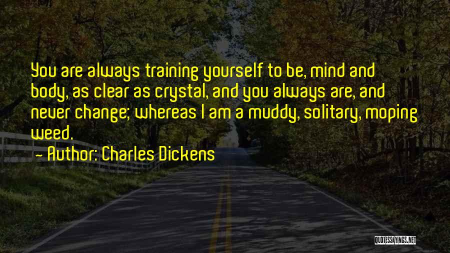 Charles Dickens Quotes: You Are Always Training Yourself To Be, Mind And Body, As Clear As Crystal, And You Always Are, And Never