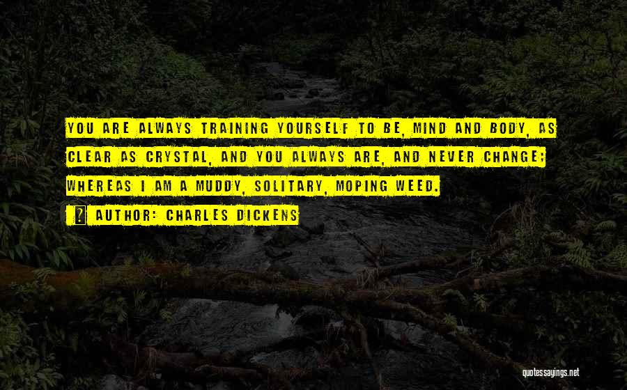 Charles Dickens Quotes: You Are Always Training Yourself To Be, Mind And Body, As Clear As Crystal, And You Always Are, And Never