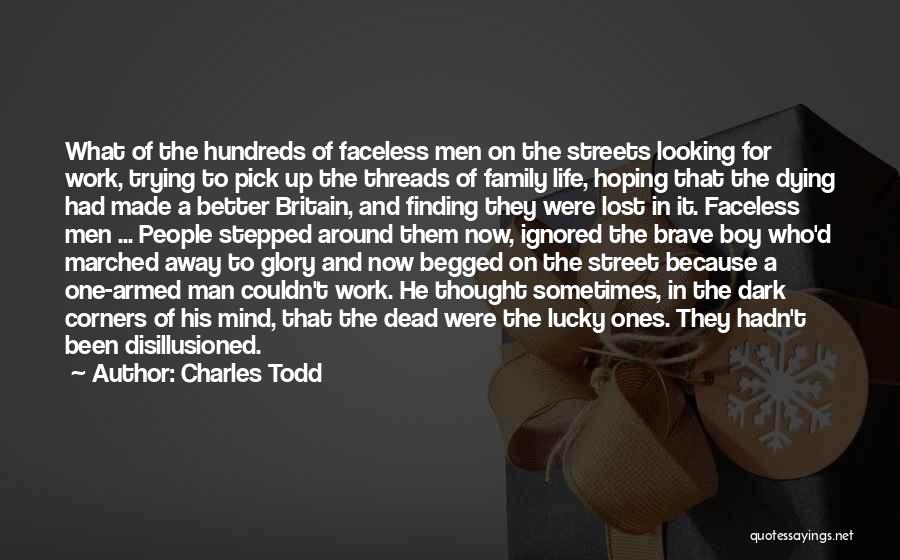 Charles Todd Quotes: What Of The Hundreds Of Faceless Men On The Streets Looking For Work, Trying To Pick Up The Threads Of