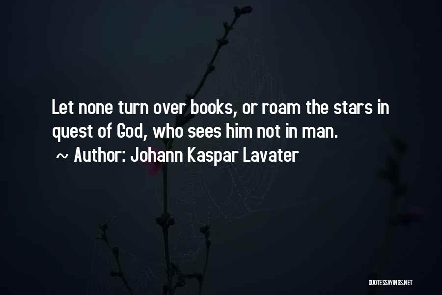 Johann Kaspar Lavater Quotes: Let None Turn Over Books, Or Roam The Stars In Quest Of God, Who Sees Him Not In Man.