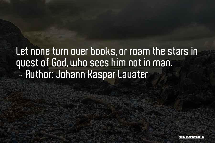 Johann Kaspar Lavater Quotes: Let None Turn Over Books, Or Roam The Stars In Quest Of God, Who Sees Him Not In Man.