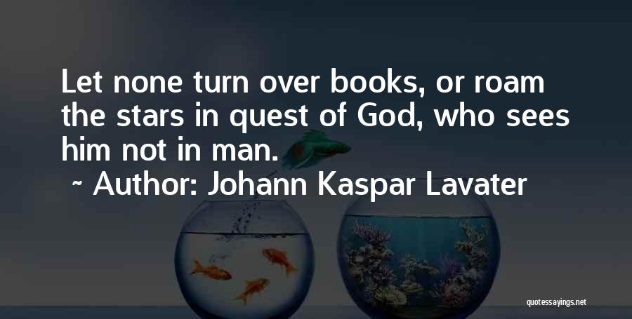 Johann Kaspar Lavater Quotes: Let None Turn Over Books, Or Roam The Stars In Quest Of God, Who Sees Him Not In Man.
