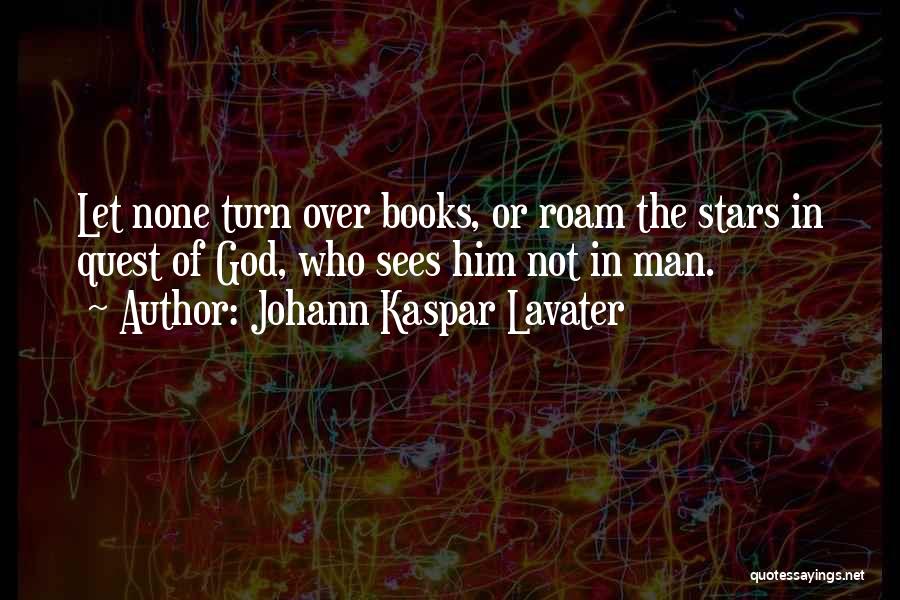 Johann Kaspar Lavater Quotes: Let None Turn Over Books, Or Roam The Stars In Quest Of God, Who Sees Him Not In Man.