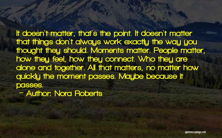 Nora Roberts Quotes: It Doesn't Matter, That's The Point. It Doesn't Matter That Things Don't Always Work Exactly The Way You Thought They