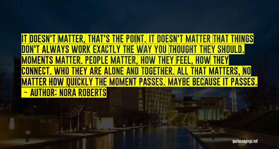 Nora Roberts Quotes: It Doesn't Matter, That's The Point. It Doesn't Matter That Things Don't Always Work Exactly The Way You Thought They