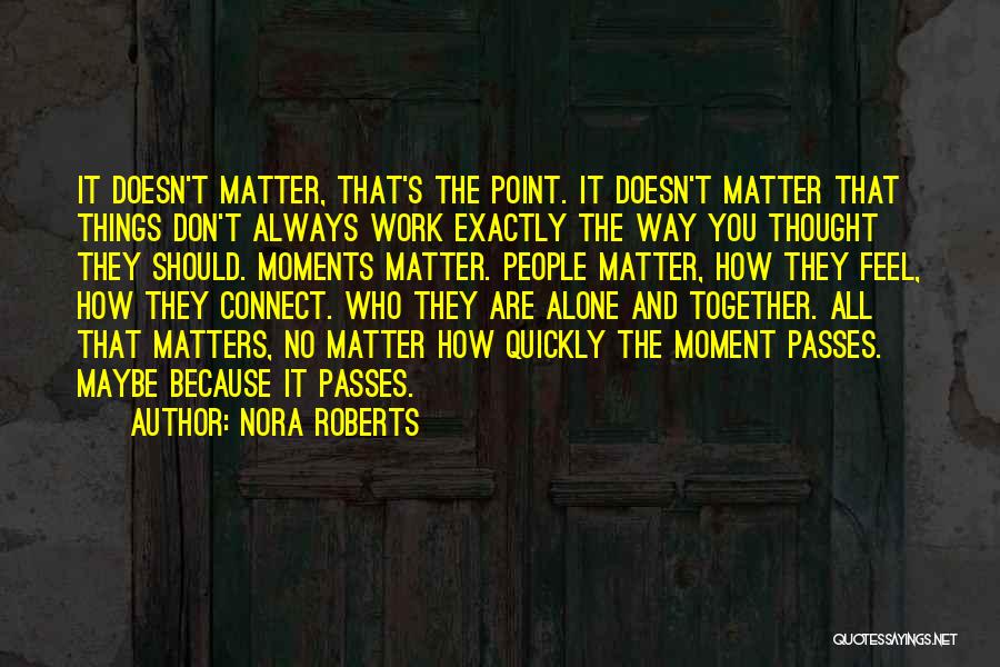 Nora Roberts Quotes: It Doesn't Matter, That's The Point. It Doesn't Matter That Things Don't Always Work Exactly The Way You Thought They