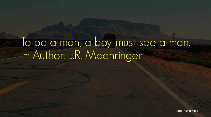J.R. Moehringer Quotes: To Be A Man, A Boy Must See A Man.