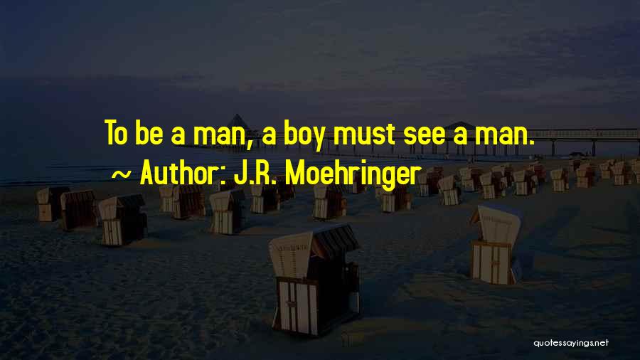 J.R. Moehringer Quotes: To Be A Man, A Boy Must See A Man.