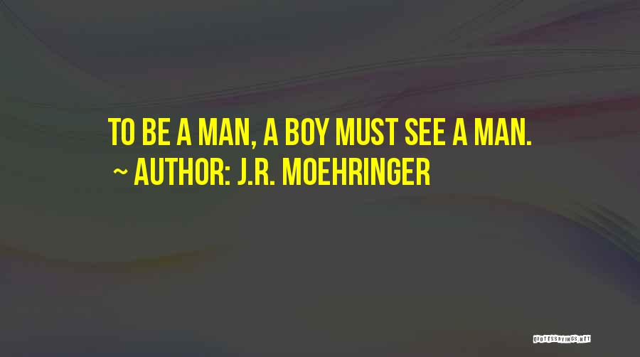 J.R. Moehringer Quotes: To Be A Man, A Boy Must See A Man.