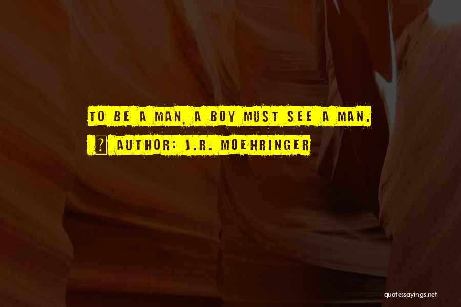 J.R. Moehringer Quotes: To Be A Man, A Boy Must See A Man.