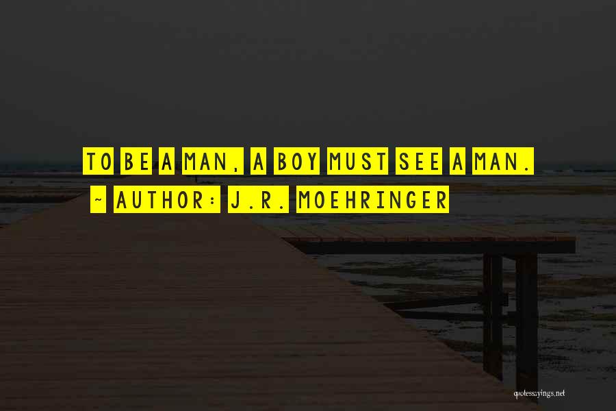 J.R. Moehringer Quotes: To Be A Man, A Boy Must See A Man.