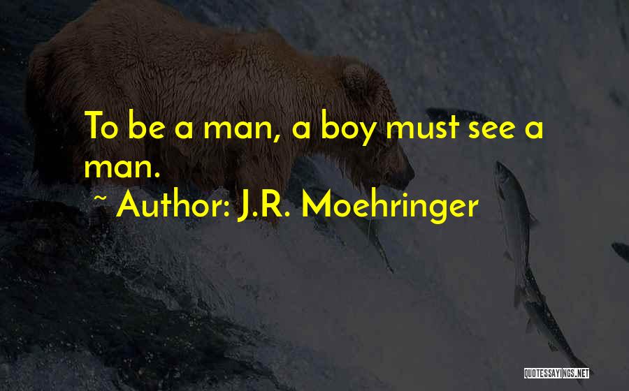 J.R. Moehringer Quotes: To Be A Man, A Boy Must See A Man.