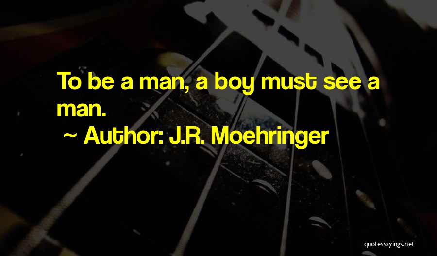 J.R. Moehringer Quotes: To Be A Man, A Boy Must See A Man.
