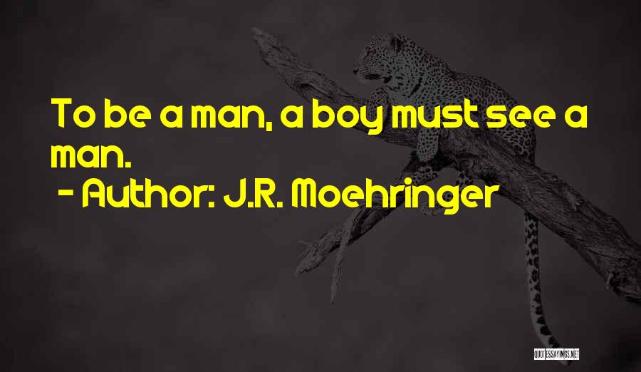 J.R. Moehringer Quotes: To Be A Man, A Boy Must See A Man.