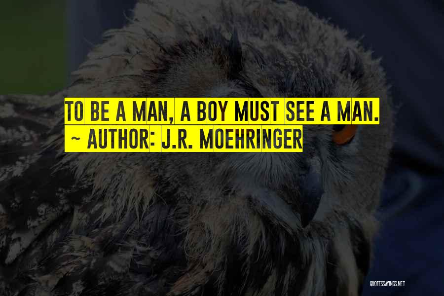 J.R. Moehringer Quotes: To Be A Man, A Boy Must See A Man.