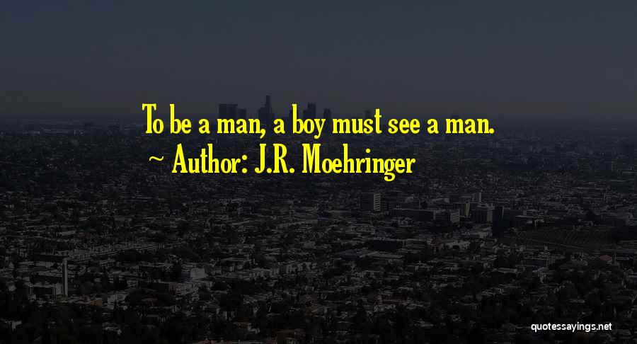 J.R. Moehringer Quotes: To Be A Man, A Boy Must See A Man.