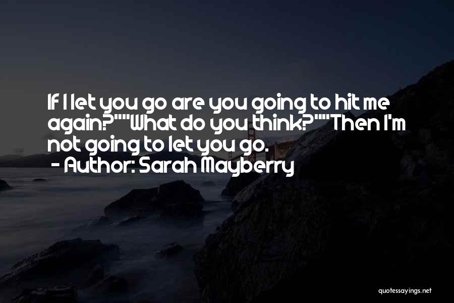 Sarah Mayberry Quotes: If I Let You Go Are You Going To Hit Me Again?what Do You Think?then I'm Not Going To Let