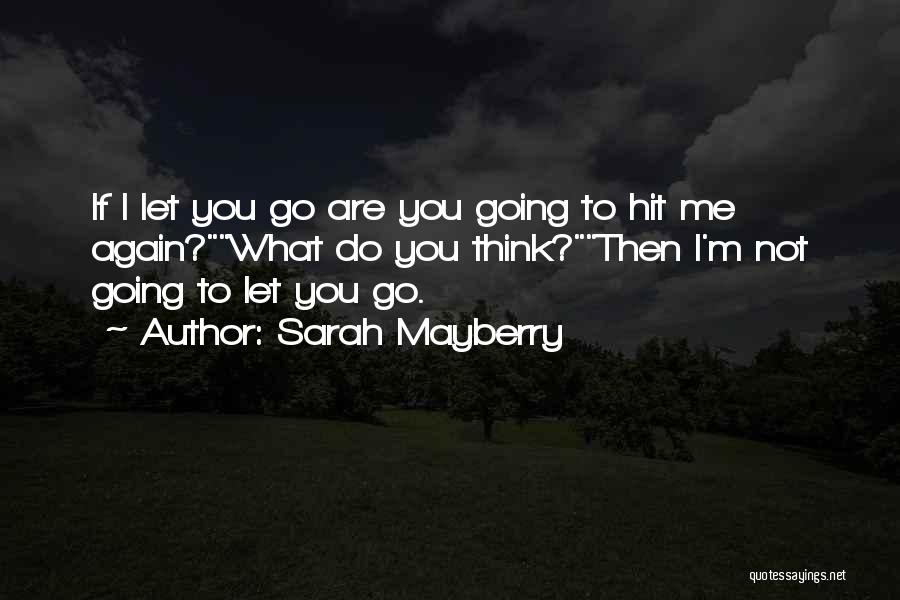 Sarah Mayberry Quotes: If I Let You Go Are You Going To Hit Me Again?what Do You Think?then I'm Not Going To Let