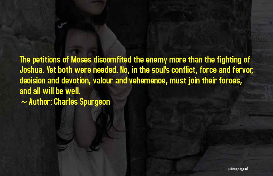 Charles Spurgeon Quotes: The Petitions Of Moses Discomfited The Enemy More Than The Fighting Of Joshua. Yet Both Were Needed. No, In The