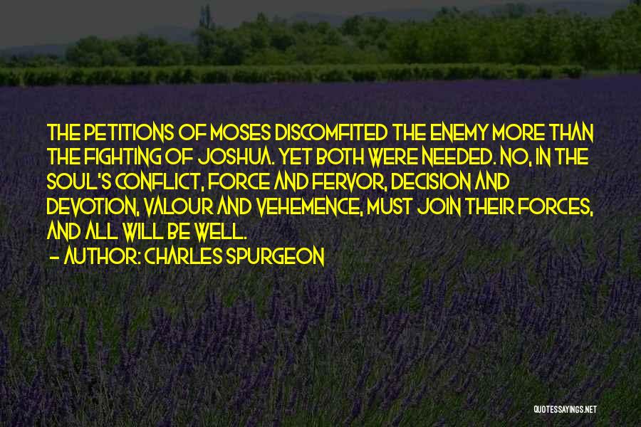 Charles Spurgeon Quotes: The Petitions Of Moses Discomfited The Enemy More Than The Fighting Of Joshua. Yet Both Were Needed. No, In The