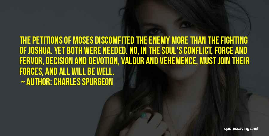 Charles Spurgeon Quotes: The Petitions Of Moses Discomfited The Enemy More Than The Fighting Of Joshua. Yet Both Were Needed. No, In The
