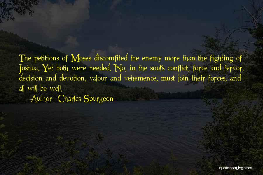 Charles Spurgeon Quotes: The Petitions Of Moses Discomfited The Enemy More Than The Fighting Of Joshua. Yet Both Were Needed. No, In The