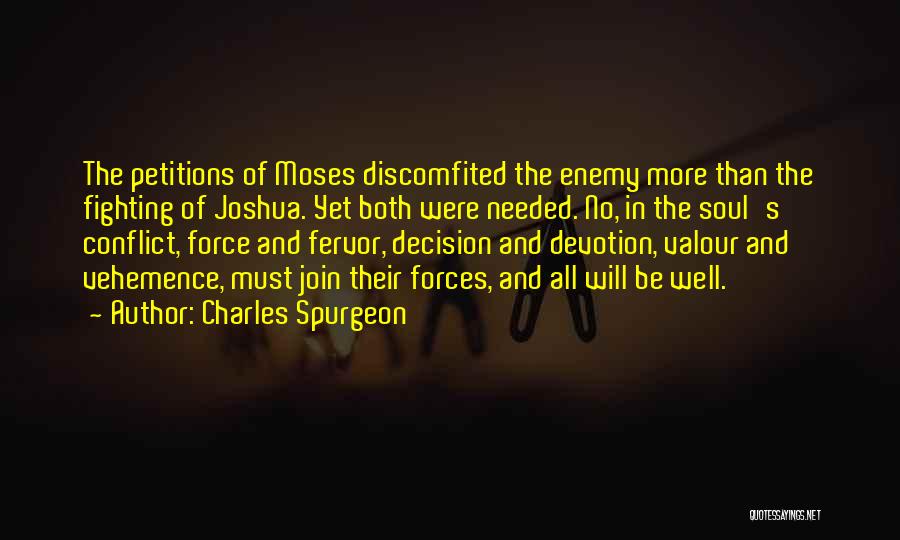 Charles Spurgeon Quotes: The Petitions Of Moses Discomfited The Enemy More Than The Fighting Of Joshua. Yet Both Were Needed. No, In The
