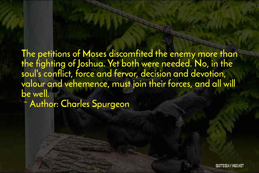 Charles Spurgeon Quotes: The Petitions Of Moses Discomfited The Enemy More Than The Fighting Of Joshua. Yet Both Were Needed. No, In The