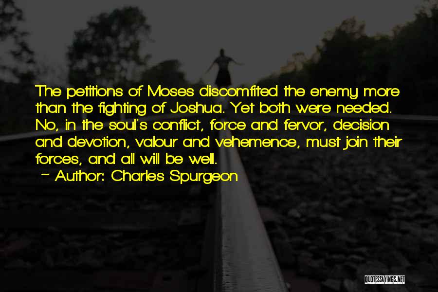 Charles Spurgeon Quotes: The Petitions Of Moses Discomfited The Enemy More Than The Fighting Of Joshua. Yet Both Were Needed. No, In The