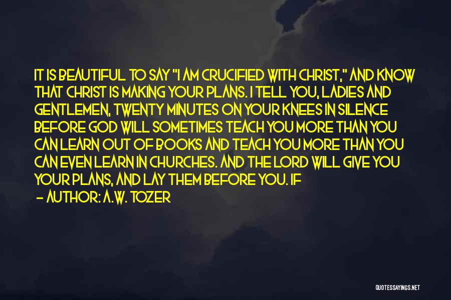 A.W. Tozer Quotes: It Is Beautiful To Say I Am Crucified With Christ, And Know That Christ Is Making Your Plans. I Tell