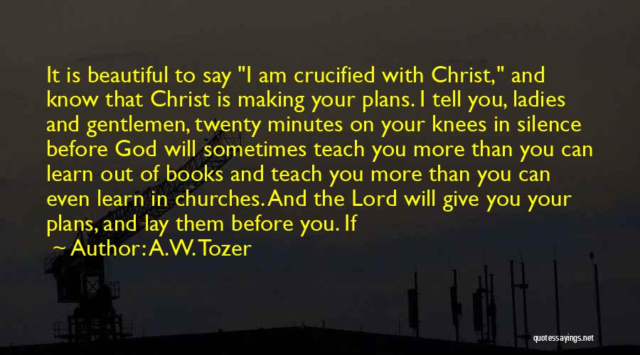 A.W. Tozer Quotes: It Is Beautiful To Say I Am Crucified With Christ, And Know That Christ Is Making Your Plans. I Tell