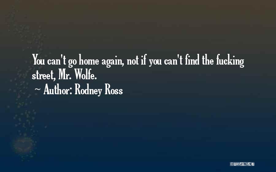 Rodney Ross Quotes: You Can't Go Home Again, Not If You Can't Find The Fucking Street, Mr. Wolfe.