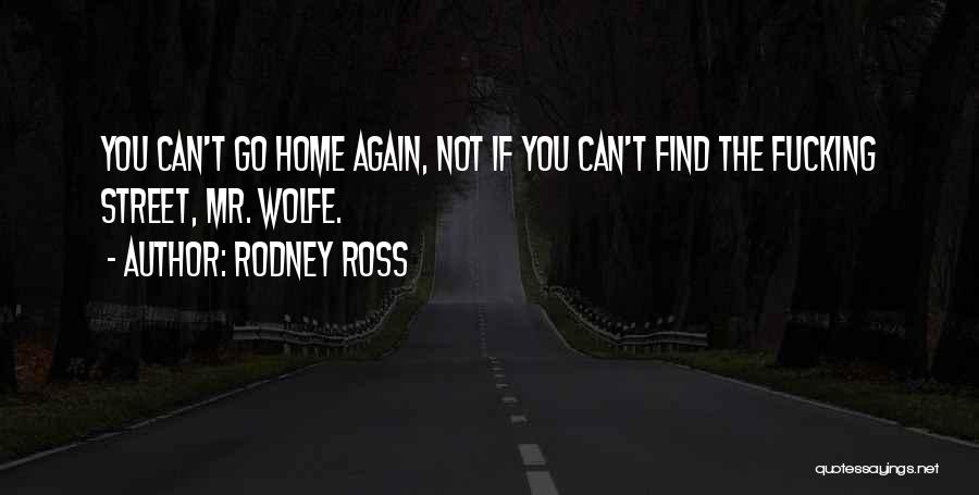 Rodney Ross Quotes: You Can't Go Home Again, Not If You Can't Find The Fucking Street, Mr. Wolfe.