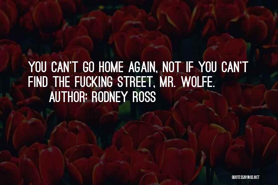 Rodney Ross Quotes: You Can't Go Home Again, Not If You Can't Find The Fucking Street, Mr. Wolfe.