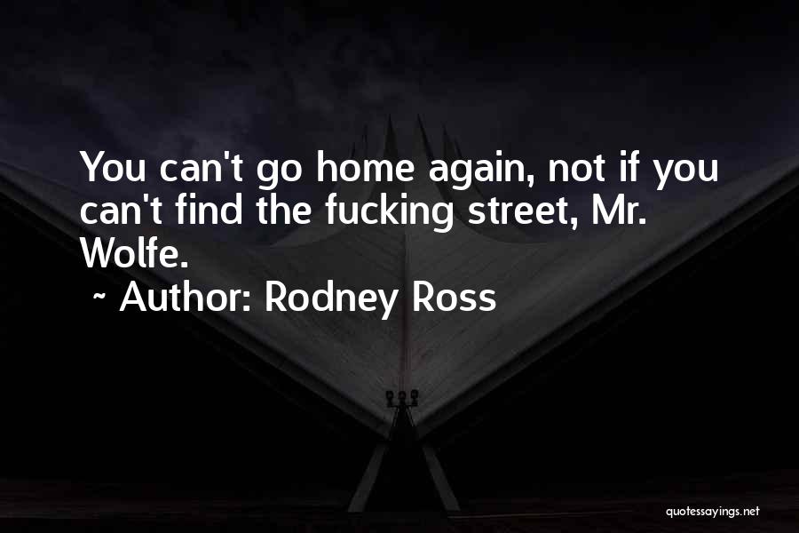 Rodney Ross Quotes: You Can't Go Home Again, Not If You Can't Find The Fucking Street, Mr. Wolfe.