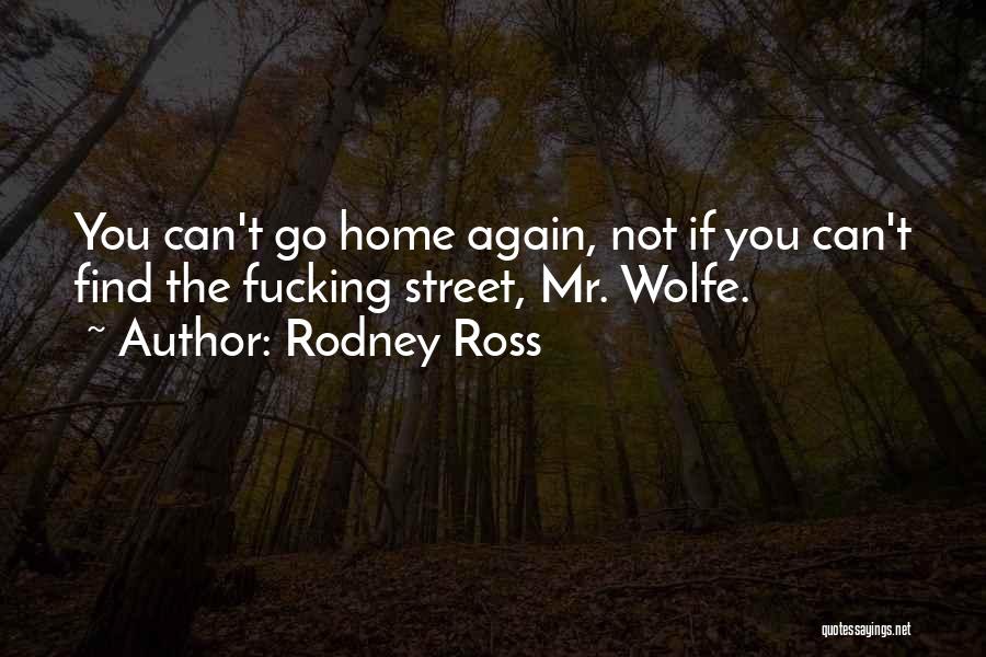 Rodney Ross Quotes: You Can't Go Home Again, Not If You Can't Find The Fucking Street, Mr. Wolfe.