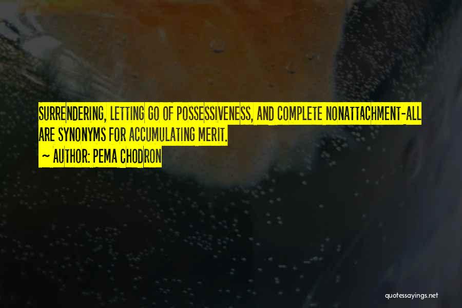 Pema Chodron Quotes: Surrendering, Letting Go Of Possessiveness, And Complete Nonattachment-all Are Synonyms For Accumulating Merit.