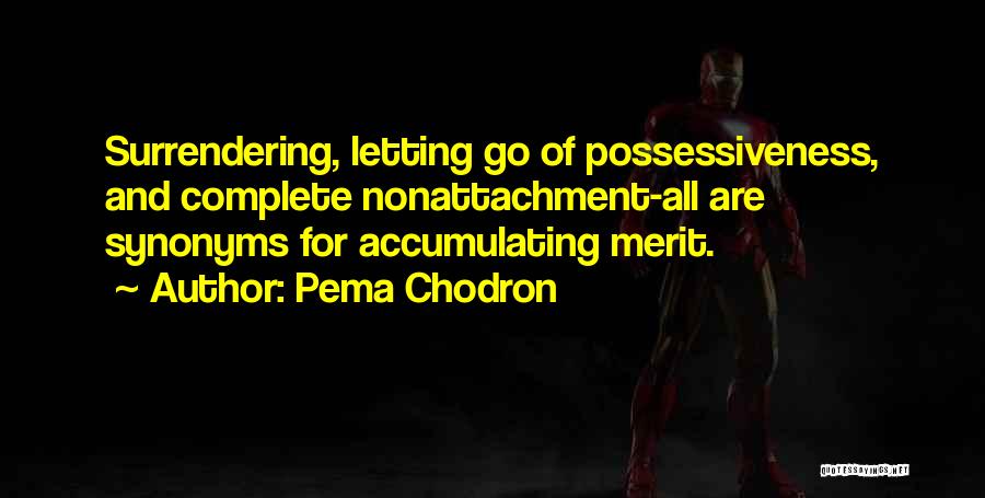 Pema Chodron Quotes: Surrendering, Letting Go Of Possessiveness, And Complete Nonattachment-all Are Synonyms For Accumulating Merit.