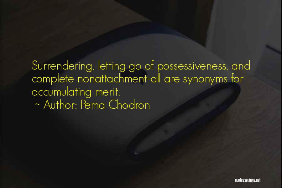 Pema Chodron Quotes: Surrendering, Letting Go Of Possessiveness, And Complete Nonattachment-all Are Synonyms For Accumulating Merit.