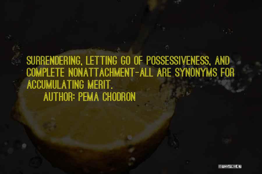 Pema Chodron Quotes: Surrendering, Letting Go Of Possessiveness, And Complete Nonattachment-all Are Synonyms For Accumulating Merit.