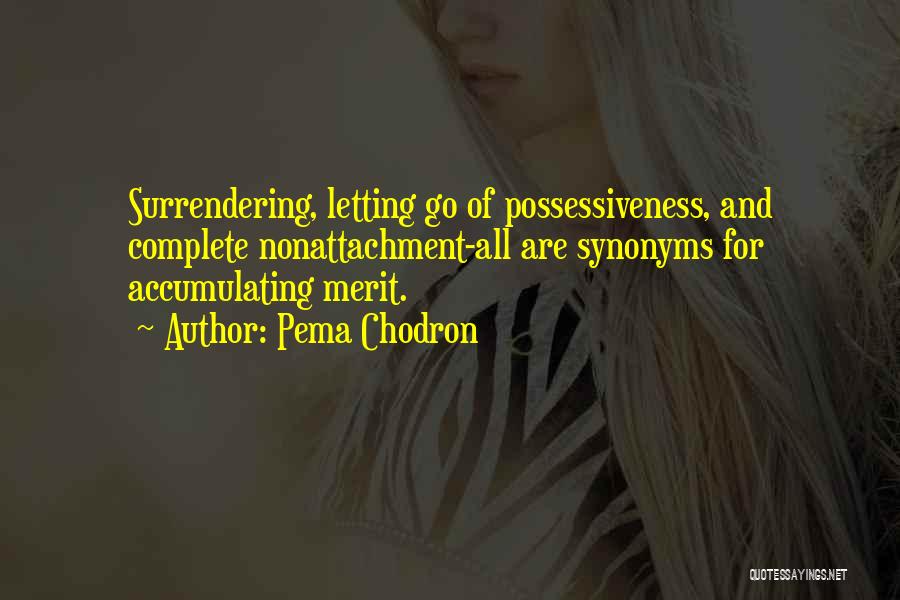 Pema Chodron Quotes: Surrendering, Letting Go Of Possessiveness, And Complete Nonattachment-all Are Synonyms For Accumulating Merit.