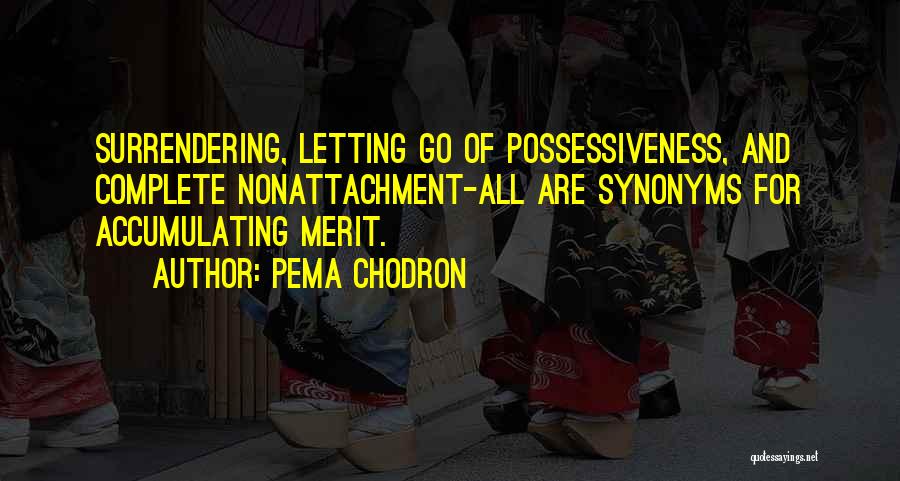 Pema Chodron Quotes: Surrendering, Letting Go Of Possessiveness, And Complete Nonattachment-all Are Synonyms For Accumulating Merit.