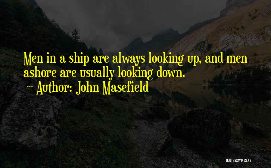 John Masefield Quotes: Men In A Ship Are Always Looking Up, And Men Ashore Are Usually Looking Down.