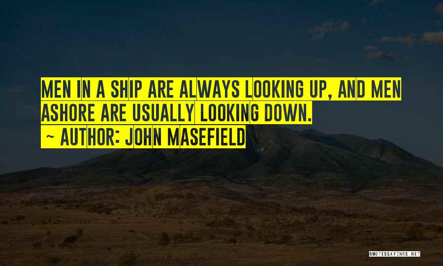 John Masefield Quotes: Men In A Ship Are Always Looking Up, And Men Ashore Are Usually Looking Down.