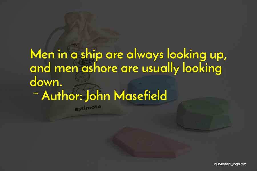 John Masefield Quotes: Men In A Ship Are Always Looking Up, And Men Ashore Are Usually Looking Down.