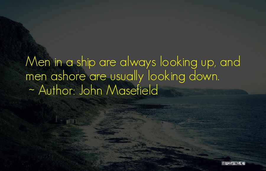 John Masefield Quotes: Men In A Ship Are Always Looking Up, And Men Ashore Are Usually Looking Down.